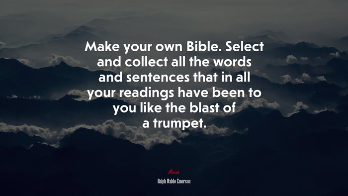 Make your own Bible. Select and collect all the words and sentences that in all your readings have been to you like the blast of a trumpet. | Ralph Waldo Emerson quote