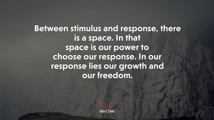 Between stimulus and response, there is a space. In that space is our power to choose our response. In our response lies our growth and our freedom. | Viktor E. Frankl quote