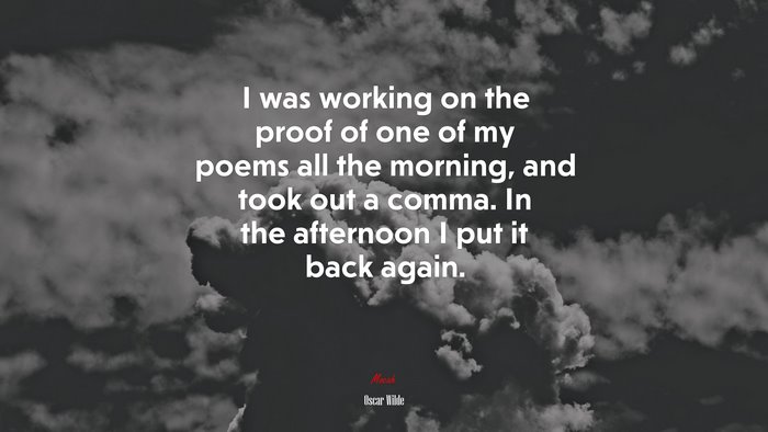 I was working on the proof of one of my poems all the morning, and took out a comma. In the afternoon I put it back again. | Oscar Wilde quote