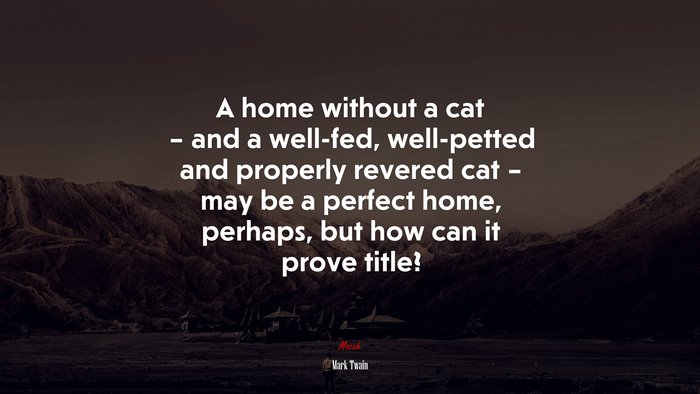 A home without a cat – and a well-fed, well-petted and properly revered cat – may be a perfect home, perhaps, but how can it prove title? | Mark Twain quote