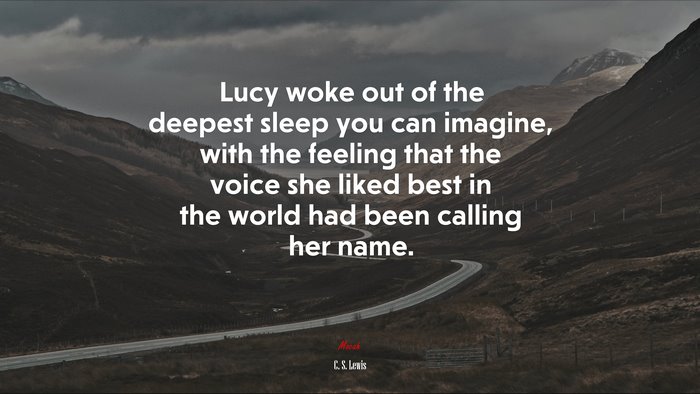 Lucy woke out of the deepest sleep you can imagine, with the feeling that the voice she liked best in the world had been calling her name. | C. S. Lewis quote
