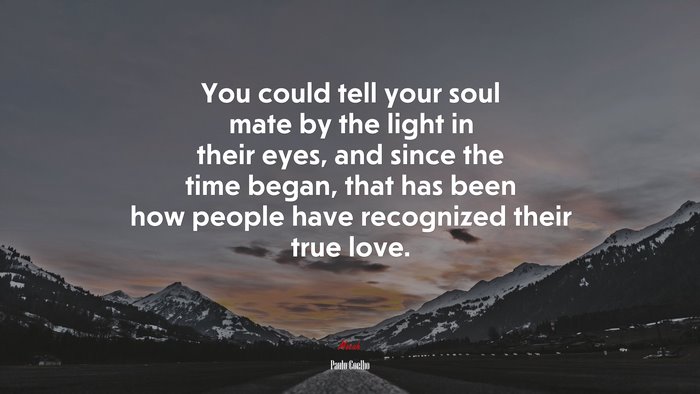 You could tell your soul mate by the light in their eyes, and since the time began, that has been how people have recognized their true love. | Paulo Coelho quote