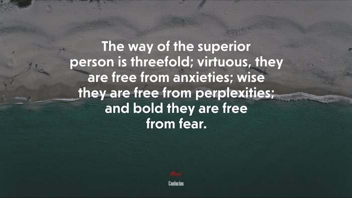 The way of the superior person is threefold; virtuous, they are free from anxieties; wise they are free from perplexities; and bold they are free from fear. | Confucius quote