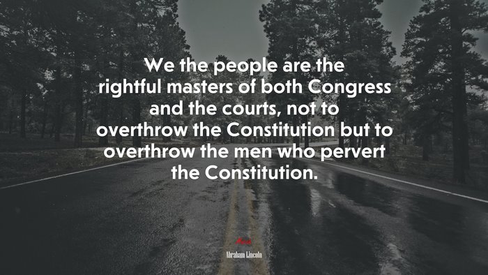We the people are the rightful masters of both Congress and the courts, not to overthrow the Constitution but to overthrow the men who pervert the Constitution. | Abraham Lincoln quote