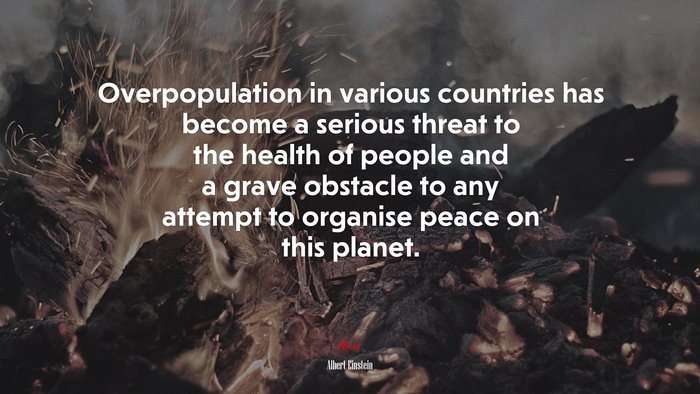 Overpopulation in various countries has become a serious threat to the health of people and a grave obstacle to any attempt to organise peace on this planet. | Albert Einstein quote