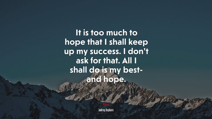 It is too much to hope that I shall keep up my success. I don’t ask for that. All I shall do is my best- and hope. | Audrey Hepburn quote