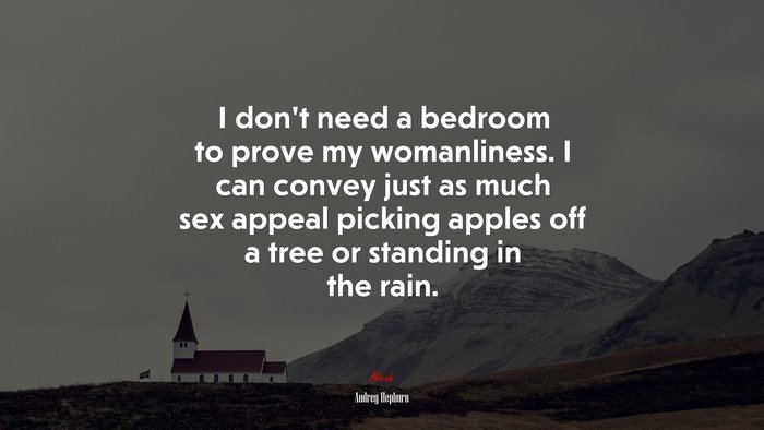 I don’t need a bedroom to prove my womanliness. I can convey just as much sex appeal picking apples off a tree or standing in the rain. | Audrey Hepburn quote