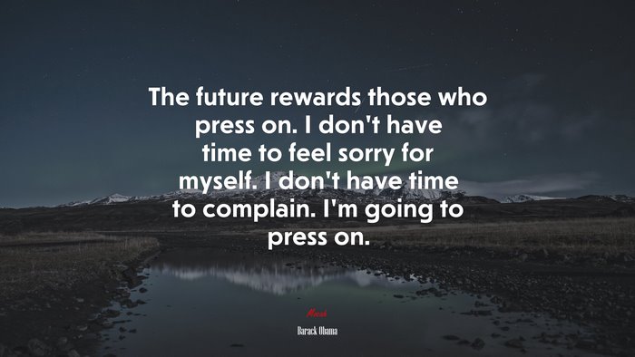 The future rewards those who press on. I don’t have time to feel sorry for myself. I don’t have time to complain. I’m going to press on. | Barack Obama quote