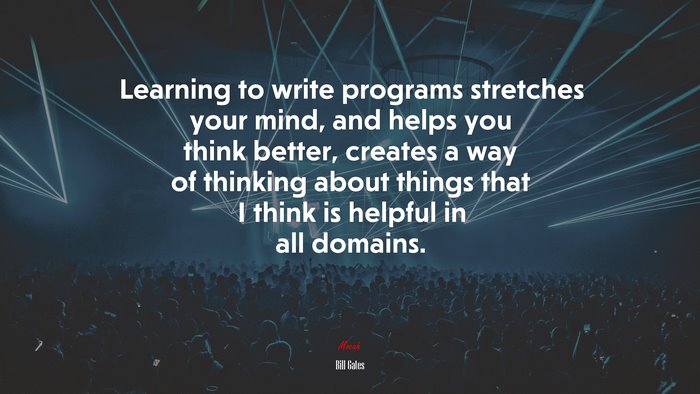 Learning to write programs stretches your mind, and helps you think better, creates a way of thinking about things that I think is helpful in all domains. | Bill Gates quote