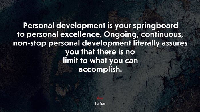 Personal development is your springboard to personal excellence. Ongoing, continuous, non-stop personal development literally assures you that there is no limit to what you can accomplish. | Brian Tracy quote