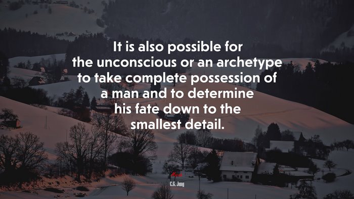 It is also possible for the unconscious or an archetype to take complete possession of a man and to determine his fate down to the smallest detail. | C.G. Jung quote