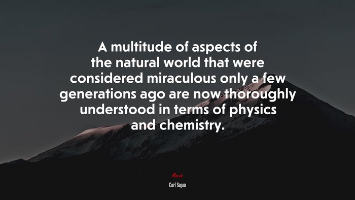 A multitude of aspects of the natural world that were considered miraculous only a few generations ago are now thoroughly understood in terms of physics and chemistry. | Carl Sagan quote