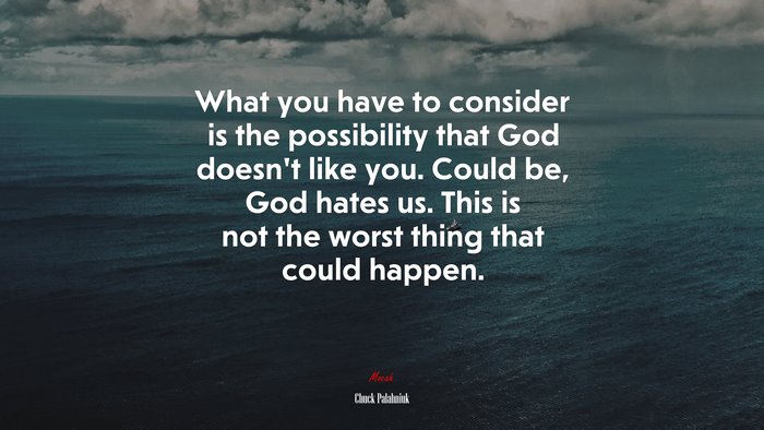 What you have to consider is the possibility that God doesn’t like you. Could be, God hates us. This is not the worst thing that could happen. | Chuck Palahniuk quote