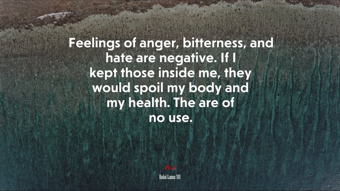Feelings of anger, bitterness, and hate are negative. If I kept those inside me, they would spoil my body and my health. The are of no use. | Dalai Lama XIV quote