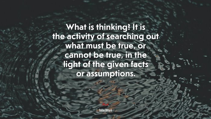 What is thinking? It is the activity of searching out what must be true, or cannot be true, in the light of the given facts or assumptions. | Dallas Willard quote