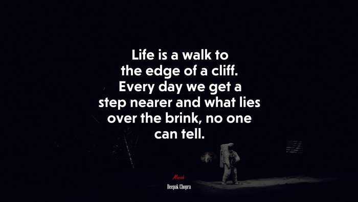 Life is a walk to the edge of a cliff. Every day we get a step nearer and what lies over the brink, no one can tell. | Deepak Chopra quote