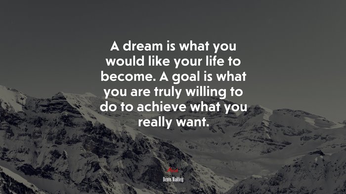 A dream is what you would like your life to become. A goal is what you are truly willing to do to achieve what you really want. | Denis Waitley quote