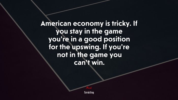 American economy is tricky. If you stay in the game you’re in a good position for the upswing. If you’re not in the game you can’t win. | Farrah Gray quote