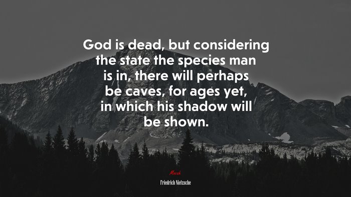God is dead, but considering the state the species man is in, there will perhaps be caves, for ages yet, in which his shadow will be shown. | Friedrich Nietzsche quote