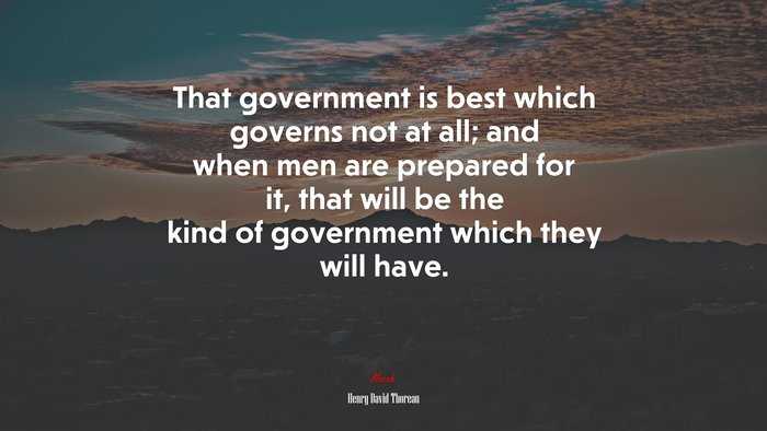 That government is best which governs not at all; and when men are prepared for it, that will be the kind of government which they will have. | Henry David Thoreau quote