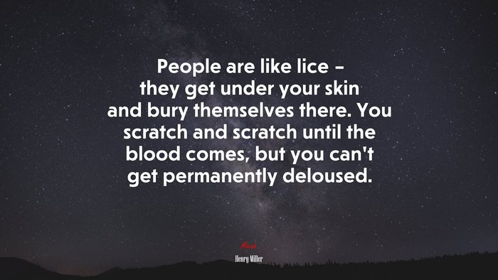 People are like lice – they get under your skin and bury themselves there. You scratch and scratch until the blood comes, but you can’t get permanently deloused. | Henry Miller quote