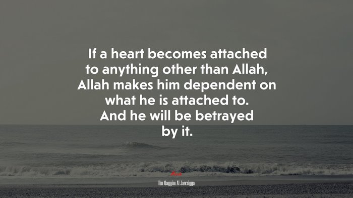 If a heart becomes attached to anything other than Allah, Allah makes him dependent on what he is attached to. And he will be betrayed by it. | Ibn Qayyim Al-Jawziyya quote