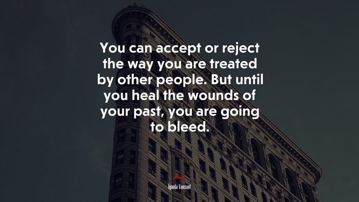 You can accept or reject the way you are treated by other people. But until you heal the wounds of your past, you are going to bleed. | Iyanla Vanzant quote