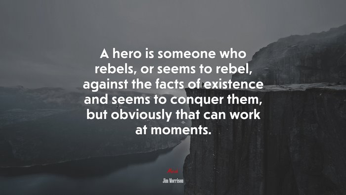 A hero is someone who rebels, or seems to rebel, against the facts of existence and seems to conquer them, but obviously that can work at moments. | Jim Morrison quote