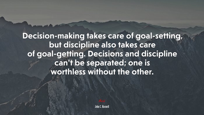 Decision-making takes care of goal-setting, but discipline also takes care of goal-getting. Decisions and discipline can’t be separated; one is worthless without the other. | John C. Maxwell quote