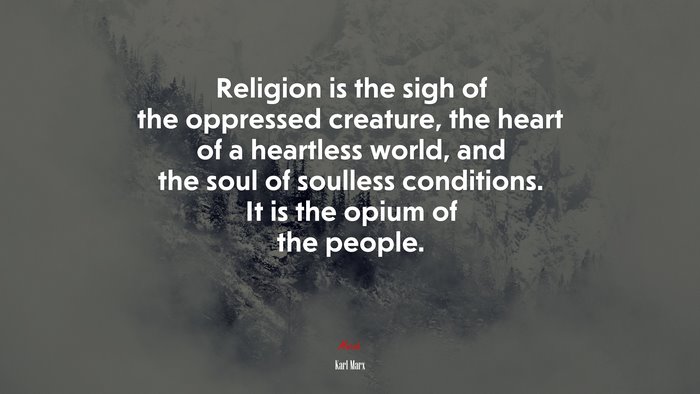Religion is the sigh of the oppressed creature, the heart of a heartless world, and the soul of soulless conditions. It is the opium of the people. | Karl Marx quote