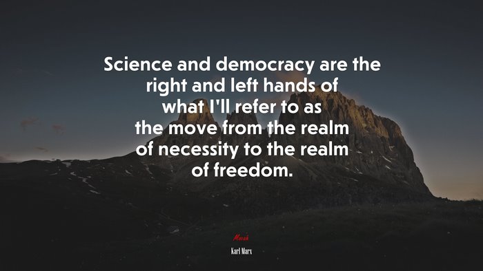 Science and democracy are the right and left hands of what I’ll refer to as the move from the realm of necessity to the realm of freedom. | Karl Marx quote