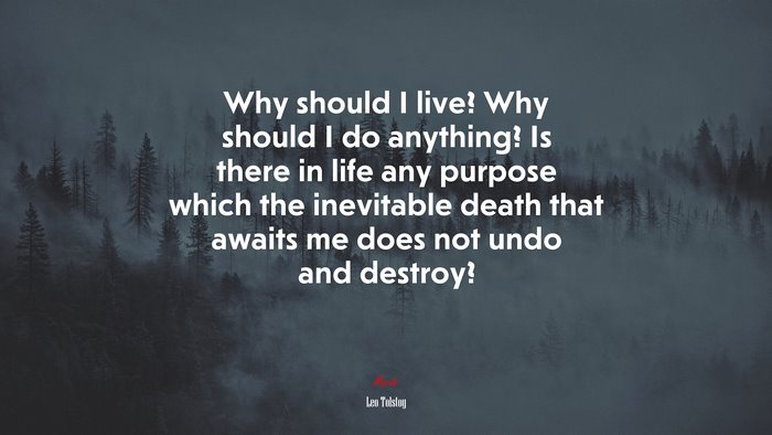 Why should I live? Why should I do anything? Is there in life any purpose which the inevitable death that awaits me does not undo and destroy? | Leo Tolstoy quote