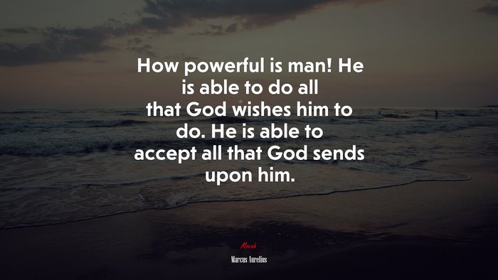 How powerful is man! He is able to do all that God wishes him to do. He is able to accept all that God sends upon him. | Marcus Aurelius quote
