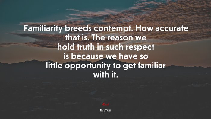 Familiarity breeds contempt. How accurate that is. The reason we hold truth in such respect is because we have so little opportunity to get familiar with it. | Mark Twain quote
