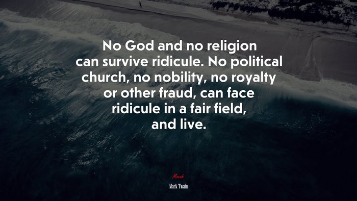 No God and no religion can survive ridicule. No political church, no nobility, no royalty or other fraud, can face ridicule in a fair field, and live. | Mark Twain quote
