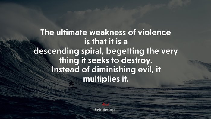 The ultimate weakness of violence is that it is a descending spiral, begetting the very thing it seeks to destroy. Instead of diminishing evil, it multiplies it. | Martin Luther King Jr. quote