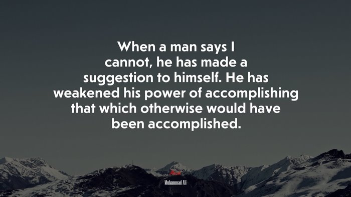 When a man says I cannot, he has made a suggestion to himself. He has weakened his power of accomplishing that which otherwise would have been accomplished. | Muhammad Ali quote