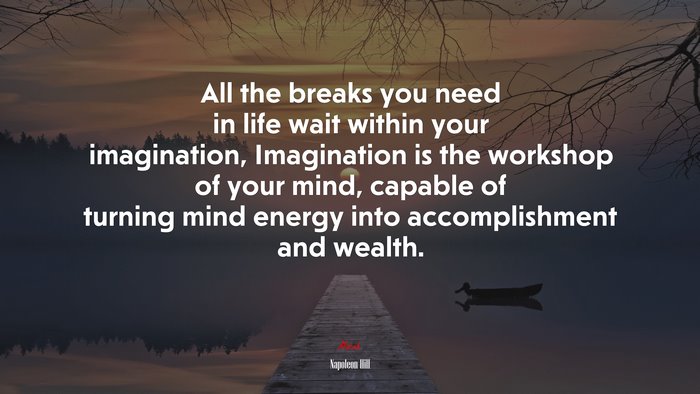 All the breaks you need in life wait within your imagination, Imagination is the workshop of your mind, capable of turning mind energy into accomplishment and wealth. | Napoleon Hill quote