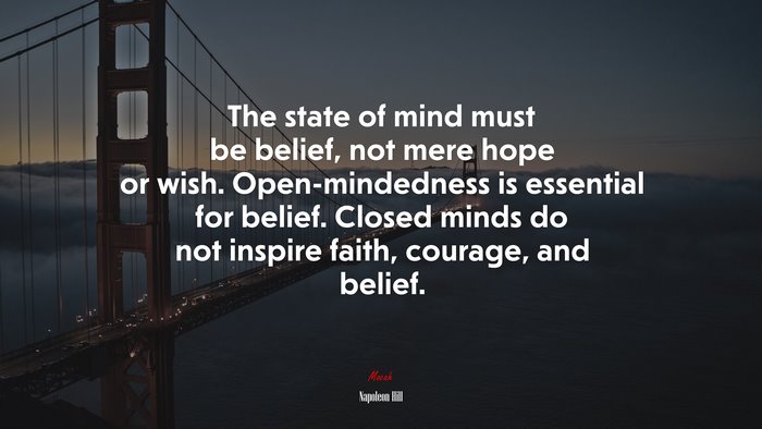 The state of mind must be belief, not mere hope or wish. Open-mindedness is essential for belief. Closed minds do not inspire faith, courage, and belief. | Napoleon Hill quote