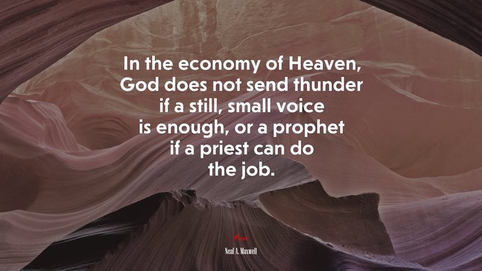 In the economy of Heaven, God does not send thunder if a still, small voice is enough, or a prophet if a priest can do the job. | Neal A. Maxwell quote
