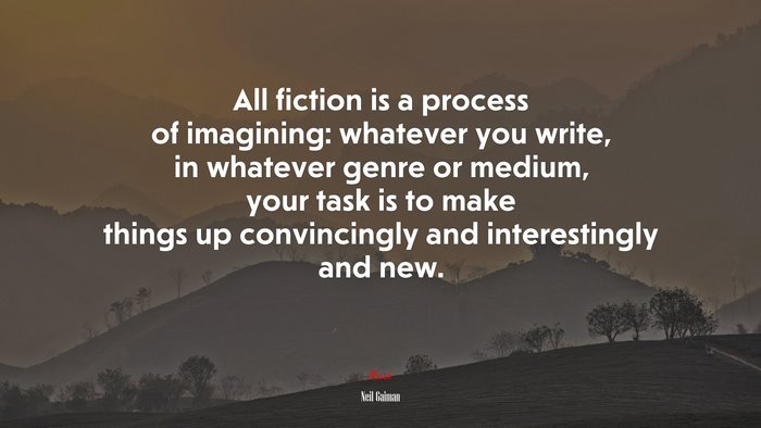 All fiction is a process of imagining: whatever you write, in whatever genre or medium, your task is to make things up convincingly and interestingly and new. | Neil Gaiman quote