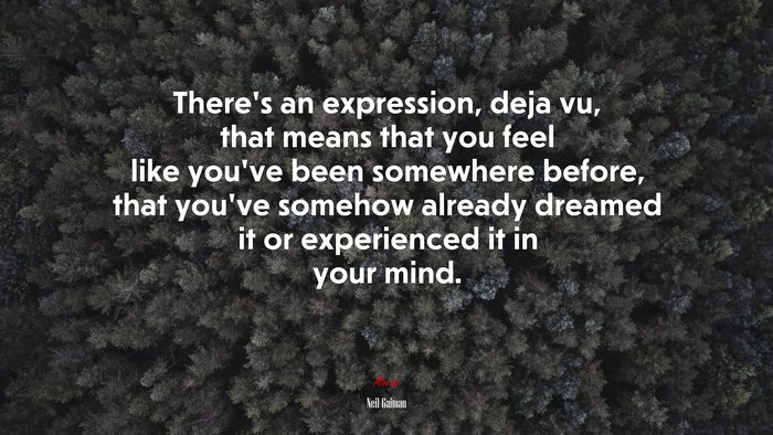 There’s an expression, deja vu, that means that you feel like you’ve been somewhere before, that you’ve somehow already dreamed it or experienced it in your mind. | Neil Gaiman quote