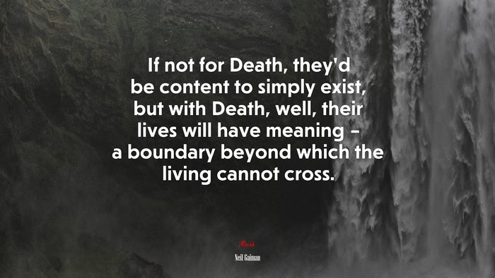 If not for Death, they’d be content to simply exist, but with Death, well, their lives will have meaning – a boundary beyond which the living cannot cross. | Neil Gaiman quote