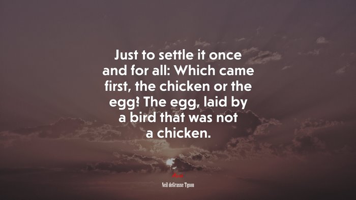 Just to settle it once and for all: Which came first, the chicken or the egg? The egg, laid by a bird that was not a chicken. | Neil deGrasse Tyson quote