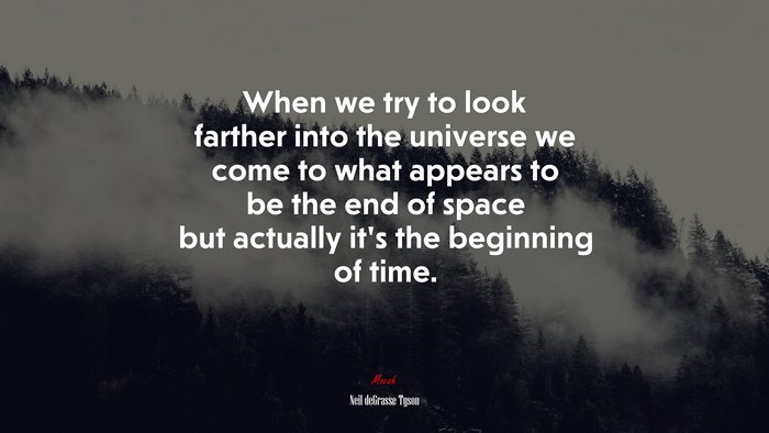 When we try to look farther into the universe we come to what appears to be the end of space but actually it’s the beginning of time. | Neil deGrasse Tyson quote