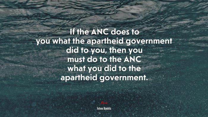 If the ANC does to you what the apartheid government did to you, then you must do to the ANC what you did to the apartheid government. | Nelson Mandela quote