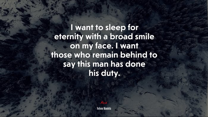 I want to sleep for eternity with a broad smile on my face. I want those who remain behind to say this man has done his duty. | Nelson Mandela quote