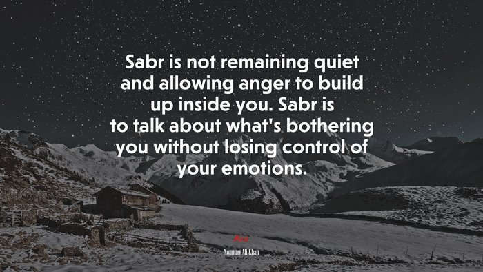 Sabr is not remaining quiet and allowing anger to build up inside you. Sabr is to talk about what’s bothering you without losing control of your emotions. | Nouman Ali Khan quote