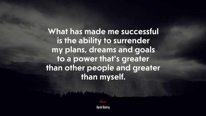 What has made me successful is the ability to surrender my plans, dreams and goals to a power that’s greater than other people and greater than myself. | Oprah Winfrey quote