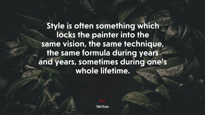 Style is often something which locks the painter into the same vision, the same technique, the same formula during years and years, sometimes during one’s whole lifetime. | Pablo Picasso quote
